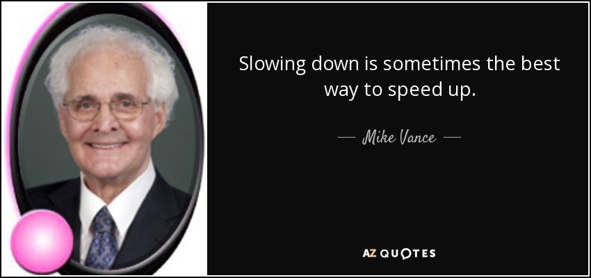 Slowing down is sometimes the best way to speed up. - Mike Vance