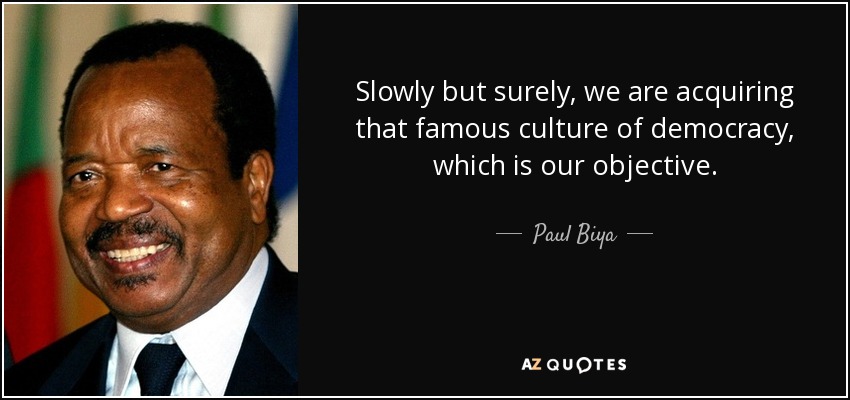 Slowly but surely, we are acquiring that famous culture of democracy, which is our objective. - Paul Biya