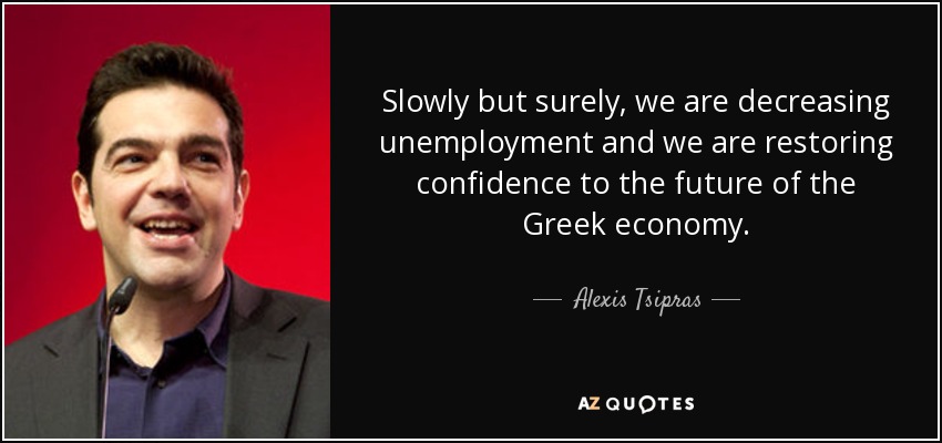 Slowly but surely, we are decreasing unemployment and we are restoring confidence to the future of the Greek economy. - Alexis Tsipras