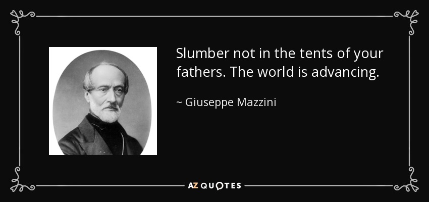 Slumber not in the tents of your fathers. The world is advancing. - Giuseppe Mazzini