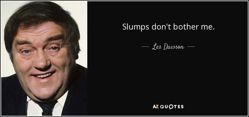 Slumps don't bother me. - Les Dawson