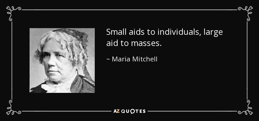 Small aids to individuals, large aid to masses. - Maria Mitchell