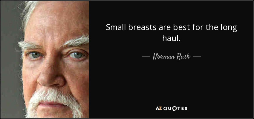 Small breasts are best for the long haul. - Norman Rush