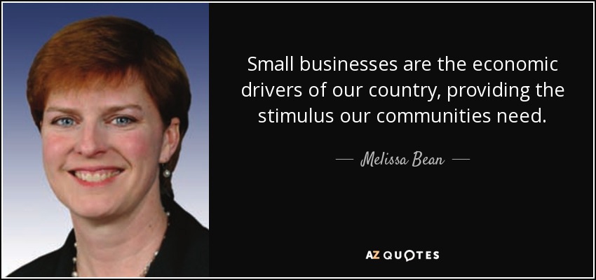 Small businesses are the economic drivers of our country, providing the stimulus our communities need. - Melissa Bean