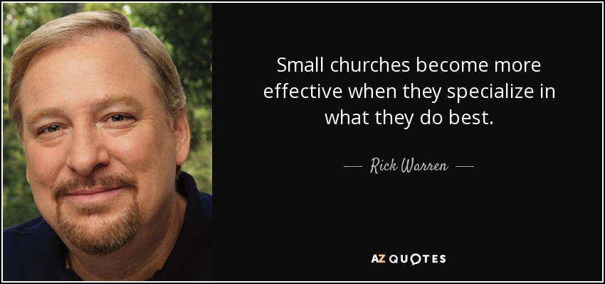 Small churches become more effective when they specialize in what they do best. - Rick Warren