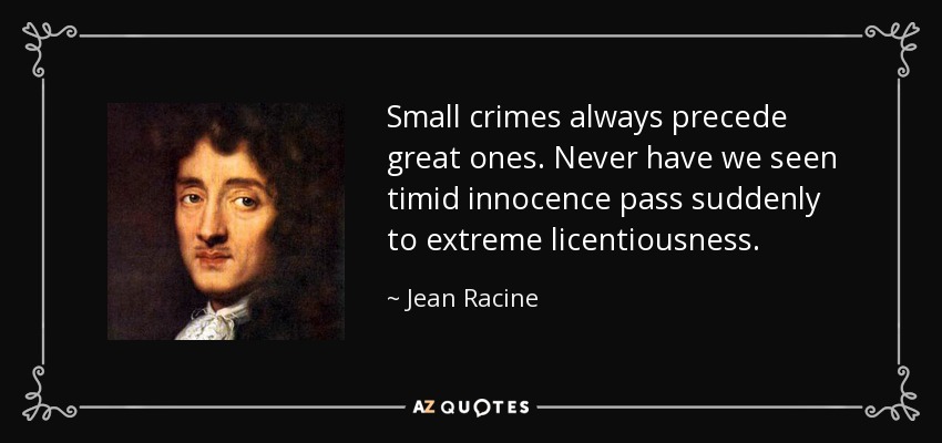 Small crimes always precede great ones. Never have we seen timid innocence pass suddenly to extreme licentiousness. - Jean Racine