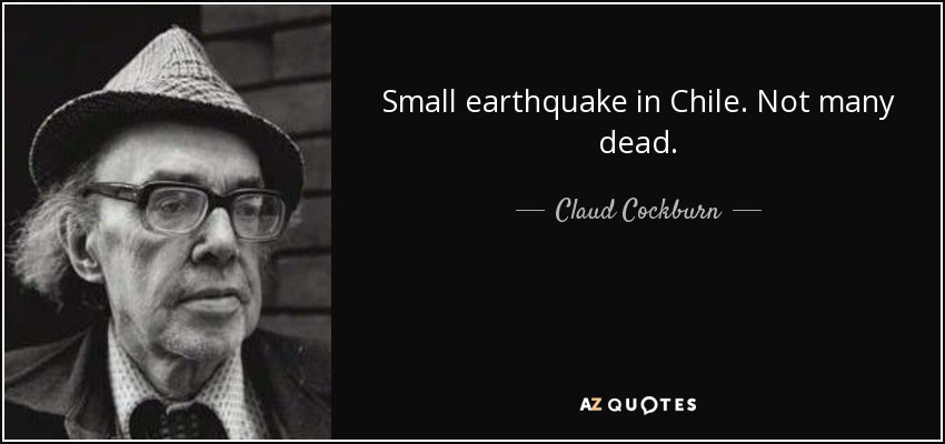 Small earthquake in Chile. Not many dead. - Claud Cockburn