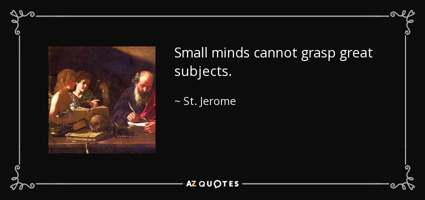 Small minds cannot grasp great subjects. - St. Jerome