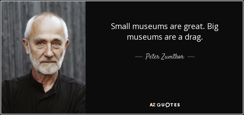 Small museums are great. Big museums are a drag. - Peter Zumthor