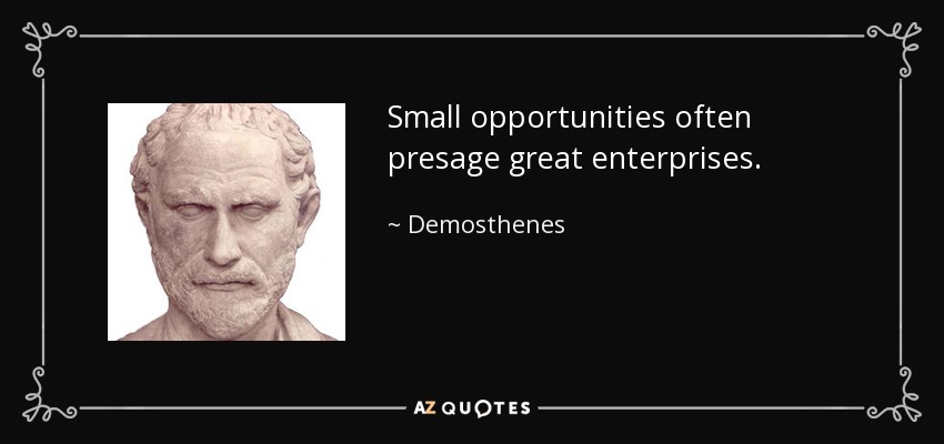 Small opportunities often presage great enterprises. - Demosthenes