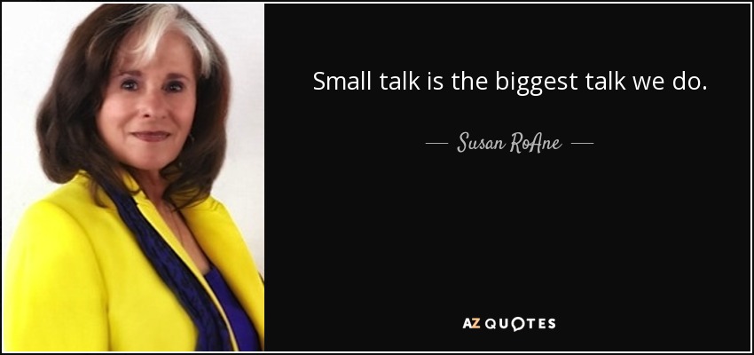 Small talk is the biggest talk we do. - Susan RoAne