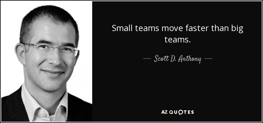 Small teams move faster than big teams. - Scott D. Anthony