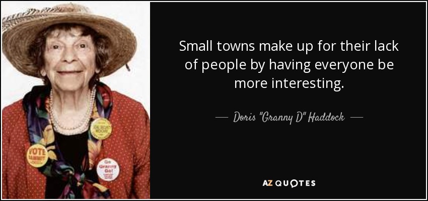 Small towns make up for their lack of people by having everyone be more interesting. - Doris 