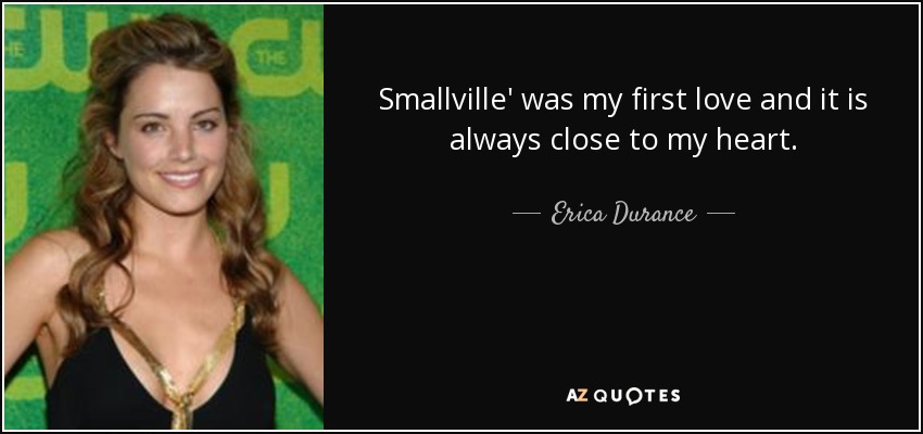 Smallville' was my first love and it is always close to my heart. - Erica Durance