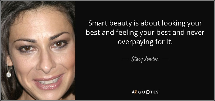 Smart beauty is about looking your best and feeling your best and never overpaying for it. - Stacy London