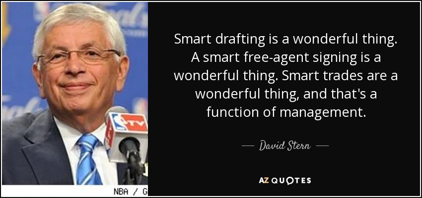 Smart drafting is a wonderful thing. A smart free-agent signing is a wonderful thing. Smart trades are a wonderful thing, and that's a function of management. - David Stern