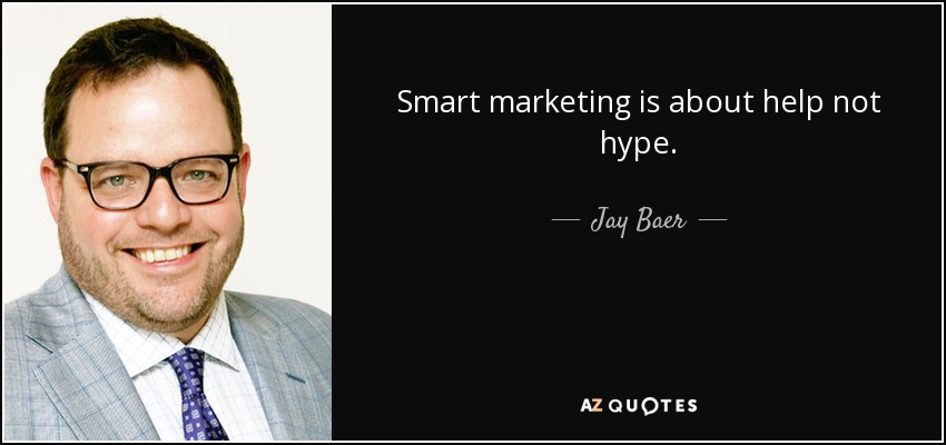 Smart marketing is about help not hype. - Jay Baer