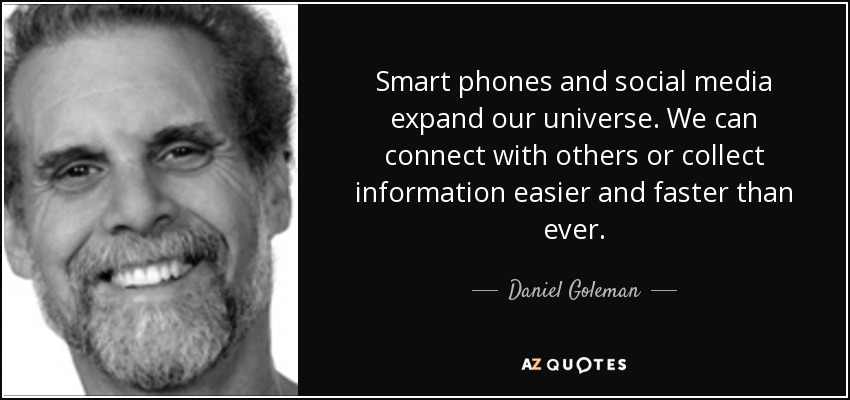Smart phones and social media expand our universe. We can connect with others or collect information easier and faster than ever. - Daniel Goleman