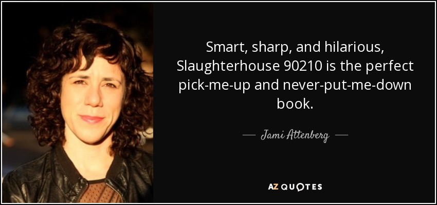Smart, sharp, and hilarious, Slaughterhouse 90210 is the perfect pick-me-up and never-put-me-down book. - Jami Attenberg