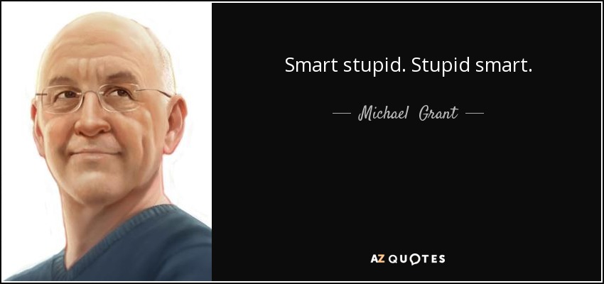 Smart stupid. Stupid smart. - Michael  Grant