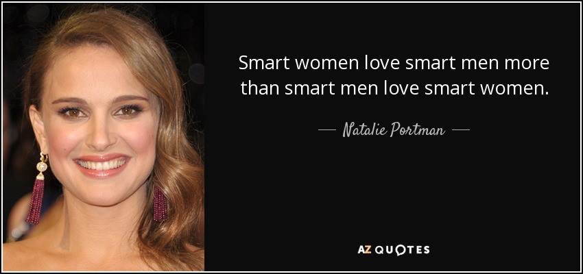 Smart women love smart men more than smart men love smart women. - Natalie Portman