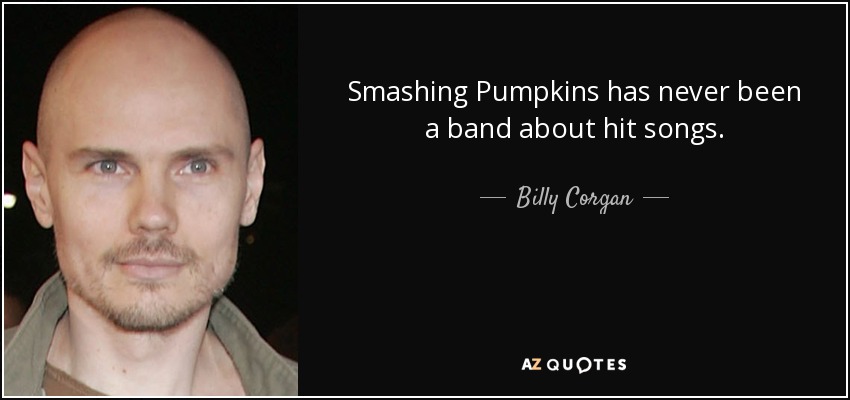 Smashing Pumpkins has never been a band about hit songs. - Billy Corgan