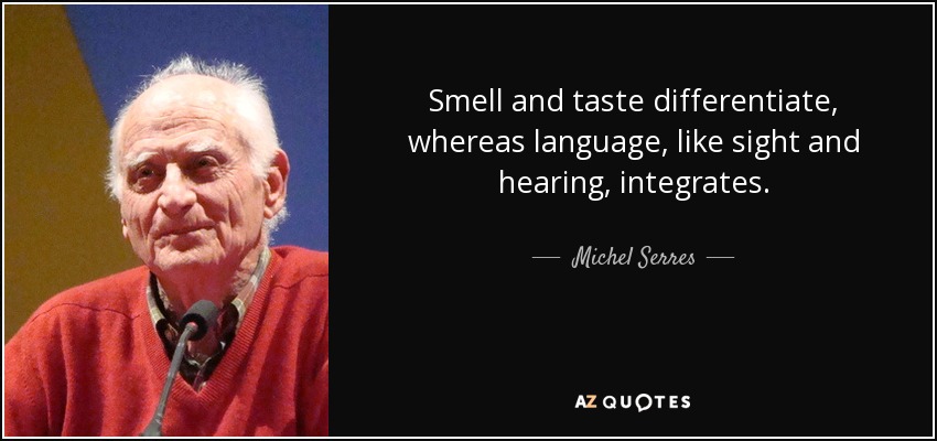Smell and taste differentiate, whereas language, like sight and hearing, integrates. - Michel Serres