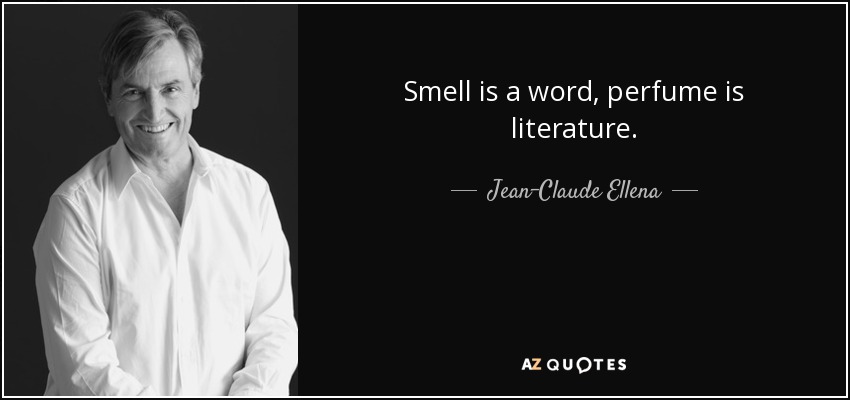 Smell is a word, perfume is literature. - Jean-Claude Ellena