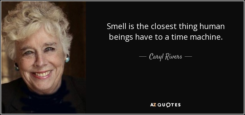 Smell is the closest thing human beings have to a time machine. - Caryl Rivers