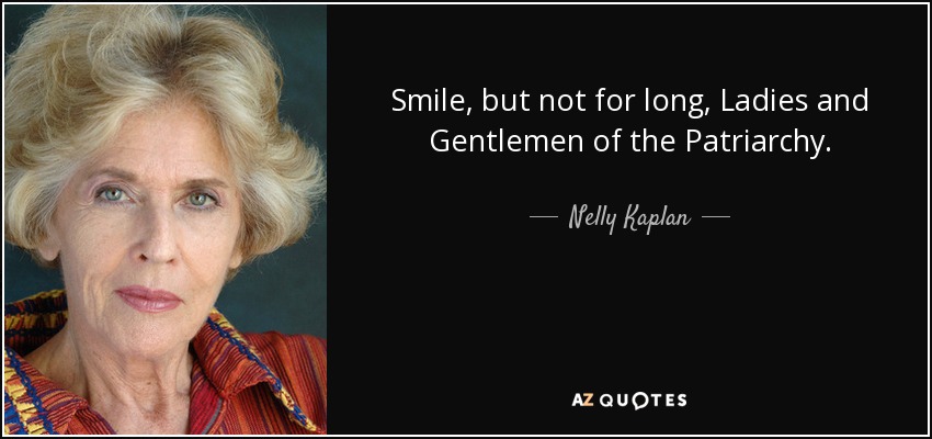 Smile, but not for long, Ladies and Gentlemen of the Patriarchy. - Nelly Kaplan
