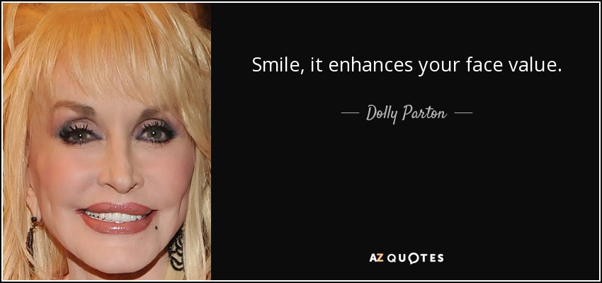 Smile, it enhances your face value. - Dolly Parton