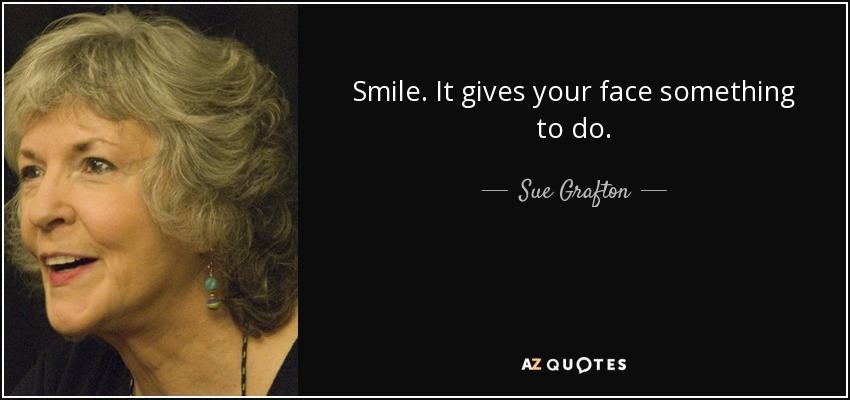Smile. It gives your face something to do. - Sue Grafton