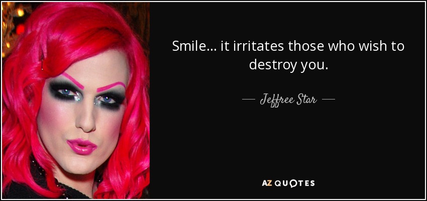 Smile... it irritates those who wish to destroy you. - Jeffree Star
