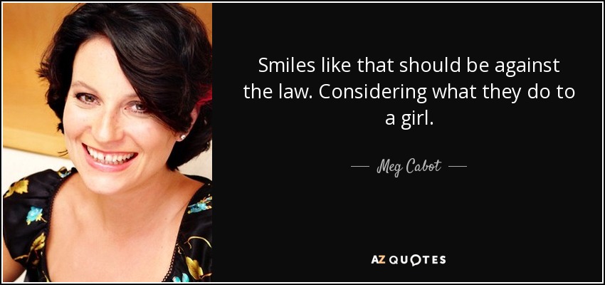 Smiles like that should be against the law. Considering what they do to a girl. - Meg Cabot