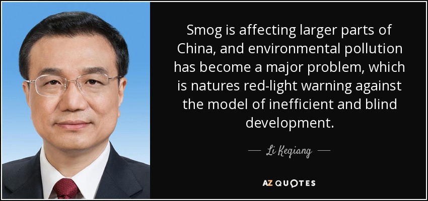 Smog is affecting larger parts of China, and environmental pollution has become a major problem, which is natures red-light warning against the model of inefficient and blind development. - Li Keqiang