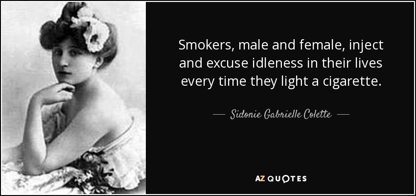Smokers, male and female, inject and excuse idleness in their lives every time they light a cigarette. - Sidonie Gabrielle Colette