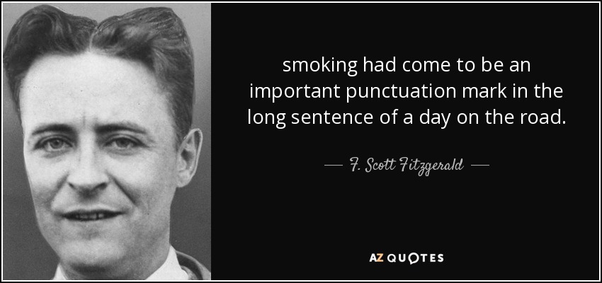 smoking had come to be an important punctuation mark in the long sentence of a day on the road. - F. Scott Fitzgerald
