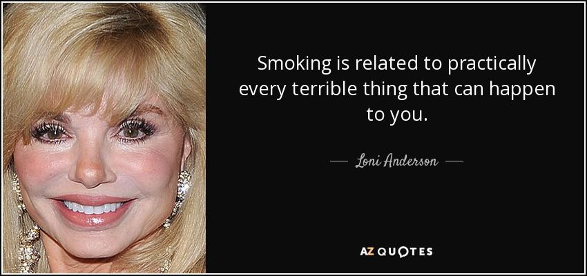 Smoking is related to practically every terrible thing that can happen to you. - Loni Anderson