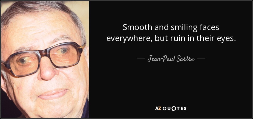 Smooth and smiling faces everywhere, but ruin in their eyes. - Jean-Paul Sartre