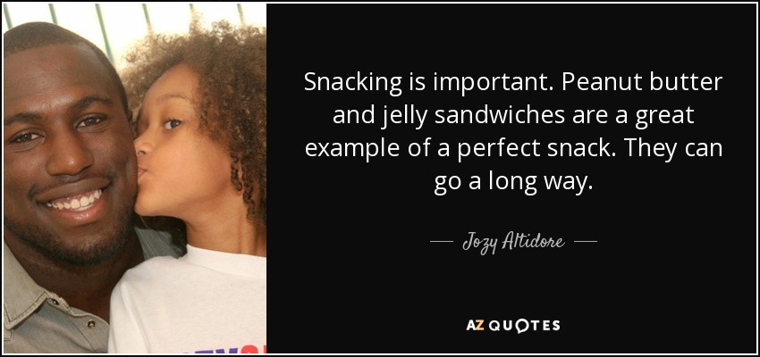 Snacking is important. Peanut butter and jelly sandwiches are a great example of a perfect snack. They can go a long way. - Jozy Altidore