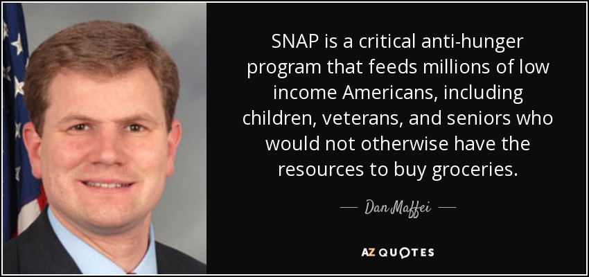 SNAP is a critical anti-hunger program that feeds millions of low income Americans, including children, veterans, and seniors who would not otherwise have the resources to buy groceries. - Dan Maffei