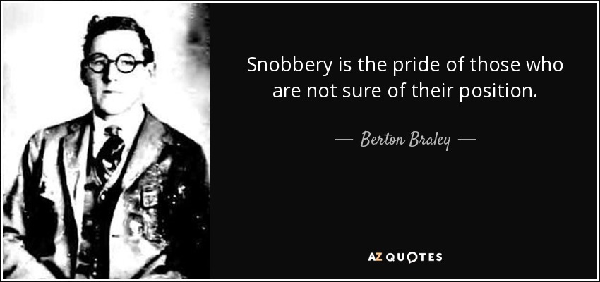 Snobbery is the pride of those who are not sure of their position. - Berton Braley