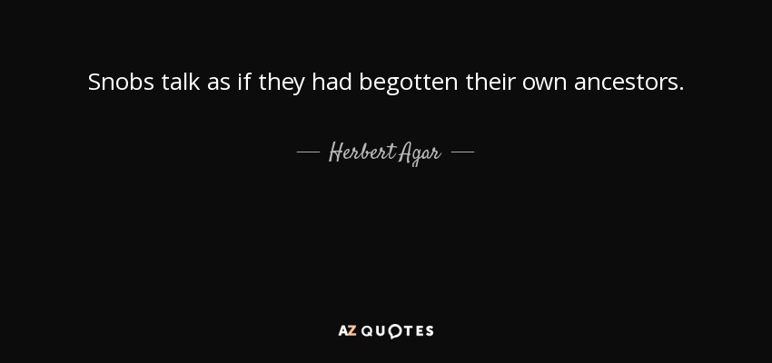 Snobs talk as if they had begotten their own ancestors. - Herbert Agar