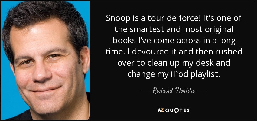 Snoop is a tour de force! It’s one of the smartest and most original books I’ve come across in a long time. I devoured it and then rushed over to clean up my desk and change my iPod playlist. - Richard Florida