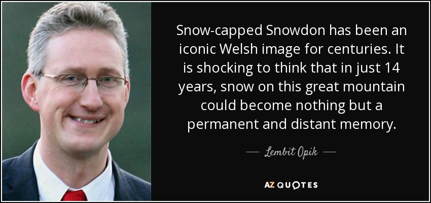 Snow-capped Snowdon has been an iconic Welsh image for centuries. It is shocking to think that in just 14 years, snow on this great mountain could become nothing but a permanent and distant memory. - Lembit Opik