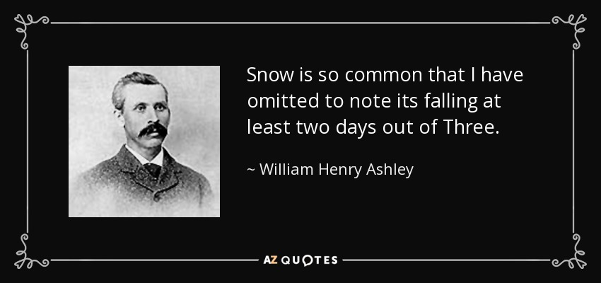 Snow is so common that I have omitted to note its falling at least two days out of Three. - William Henry Ashley