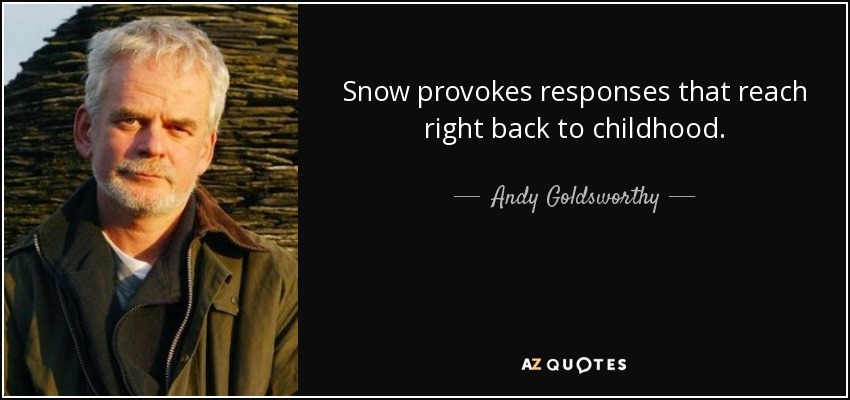 Snow provokes responses that reach right back to childhood. - Andy Goldsworthy