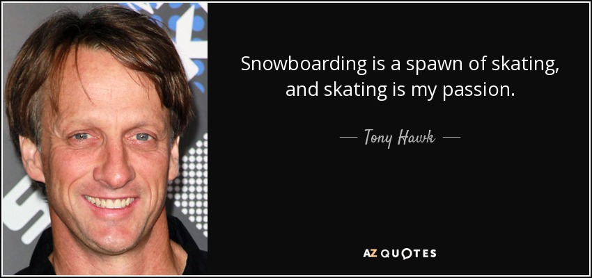Snowboarding is a spawn of skating, and skating is my passion. - Tony Hawk