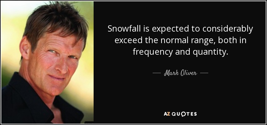 Snowfall is expected to considerably exceed the normal range, both in frequency and quantity. - Mark Oliver