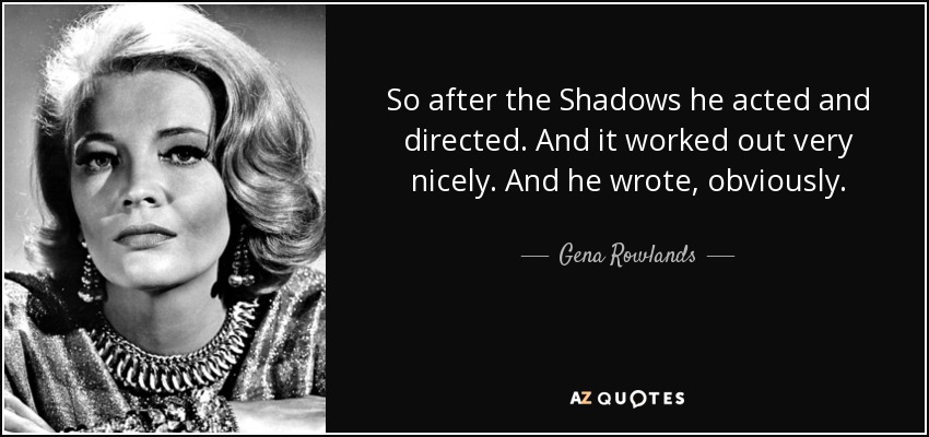 So after the Shadows he acted and directed. And it worked out very nicely. And he wrote, obviously. - Gena Rowlands